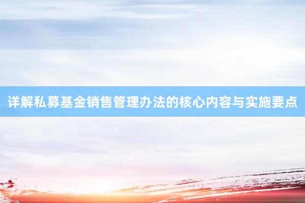 详解私募基金销售管理办法的核心内容与实施要点